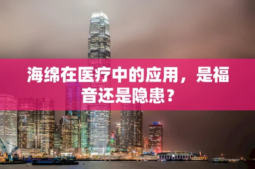 海绵在医疗中的应用，是福音还是隐患？