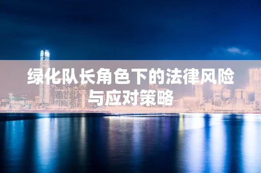 绿化队长角色下的法律风险与应对策略