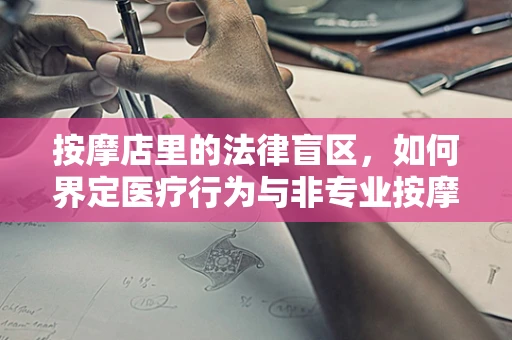 按摩店里的法律盲区，如何界定医疗行为与非专业按摩的界限？