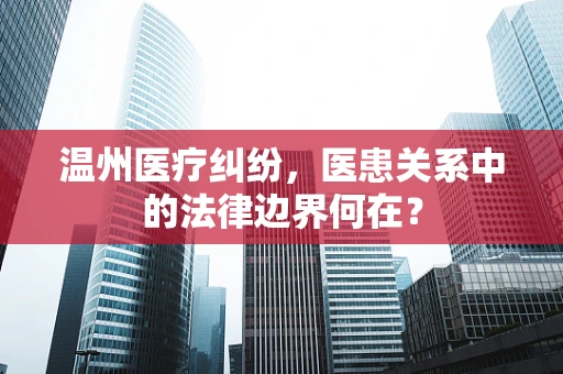 温州医疗纠纷，医患关系中的法律边界何在？
