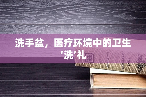 洗手盆，医疗环境中的卫生‘洗’礼