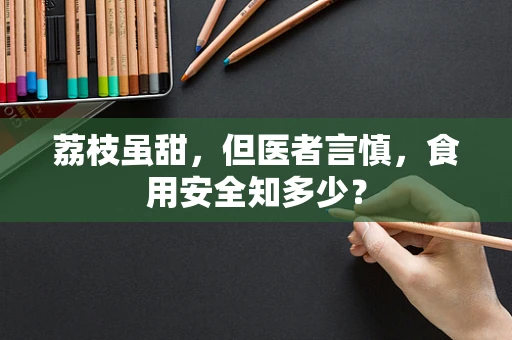 荔枝虽甜，但医者言慎，食用安全知多少？