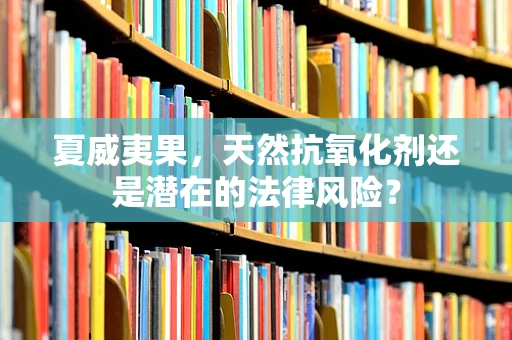 夏威夷果，天然抗氧化剂还是潜在的法律风险？