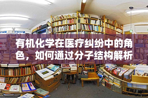 有机化学在医疗纠纷中的角色，如何通过分子结构解析争议？