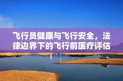 飞行员健康与飞行安全，法律边界下的飞行前医疗评估