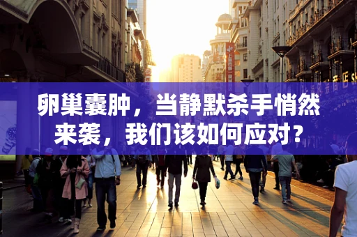 卵巢囊肿，当静默杀手悄然来袭，我们该如何应对？