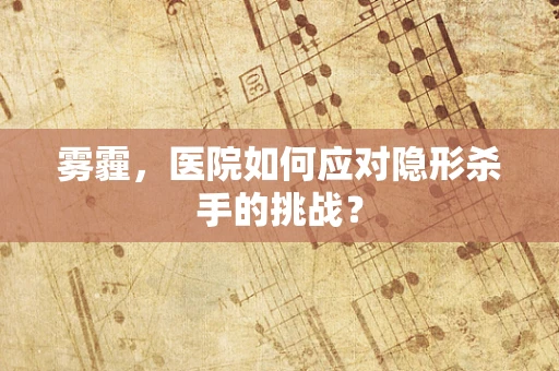 雾霾，医院如何应对隐形杀手的挑战？