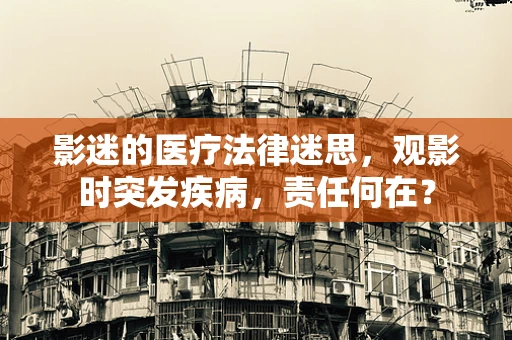 影迷的医疗法律迷思，观影时突发疾病，责任何在？