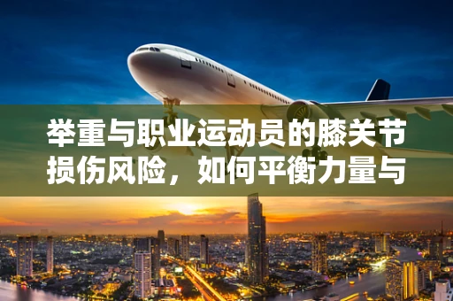 举重与职业运动员的膝关节损伤风险，如何平衡力量与安全？