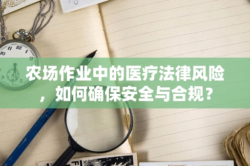农场作业中的医疗法律风险，如何确保安全与合规？