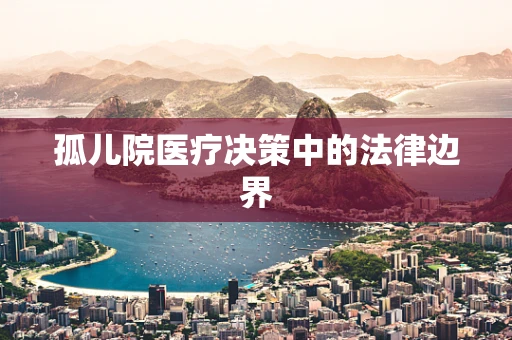 孤儿院医疗决策中的法律边界