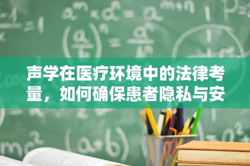 声学在医疗环境中的法律考量，如何确保患者隐私与安全？