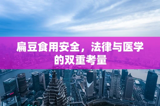 扁豆食用安全，法律与医学的双重考量