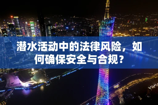 潜水活动中的法律风险，如何确保安全与合规？