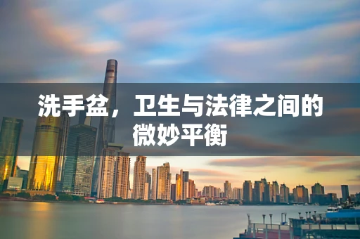 洗手盆，卫生与法律之间的微妙平衡