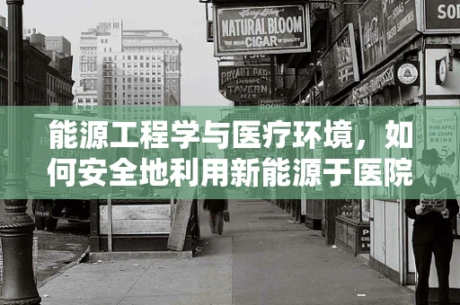 能源工程学与医疗环境，如何安全地利用新能源于医院？