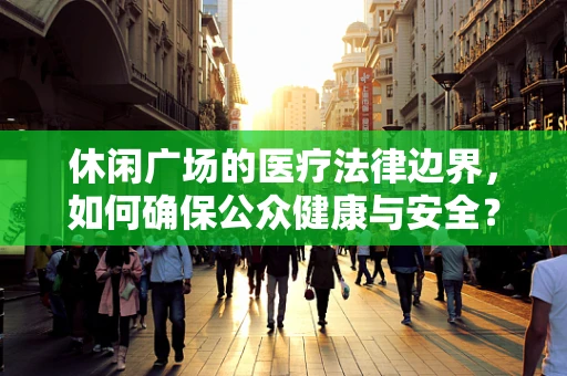 休闲广场的医疗法律边界，如何确保公众健康与安全？