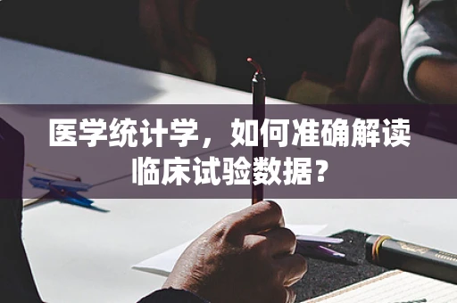 医学统计学，如何准确解读临床试验数据？