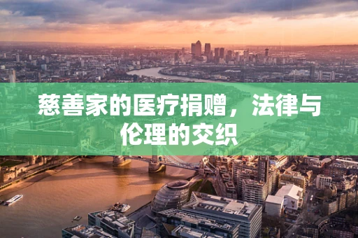 慈善家的医疗捐赠，法律与伦理的交织