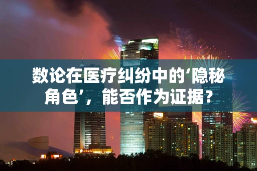 数论在医疗纠纷中的‘隐秘角色’，能否作为证据？