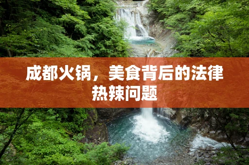 成都火锅，美食背后的法律热辣问题