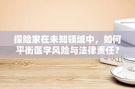 探险家在未知领域中，如何平衡医学风险与法律责任？