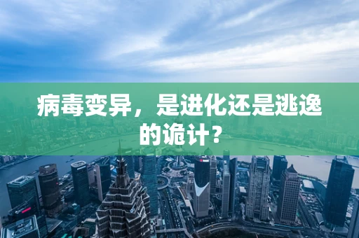 病毒变异，是进化还是逃逸的诡计？