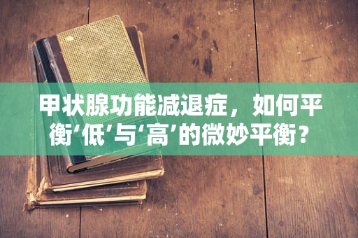 甲状腺功能减退症，如何平衡‘低’与‘高’的微妙平衡？