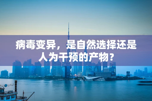病毒变异，是自然选择还是人为干预的产物？