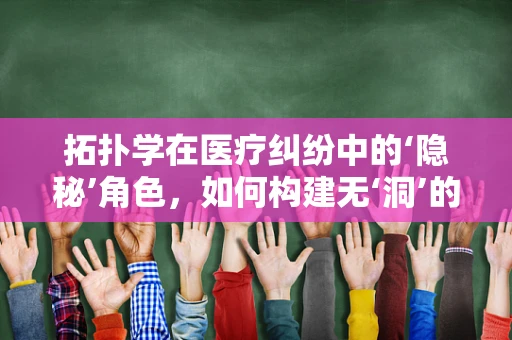 拓扑学在医疗纠纷中的‘隐秘’角色，如何构建无‘洞’的医疗决策网络？
