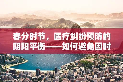 春分时节，医疗纠纷预防的阴阳平衡——如何避免因时令变化引起的健康争议？
