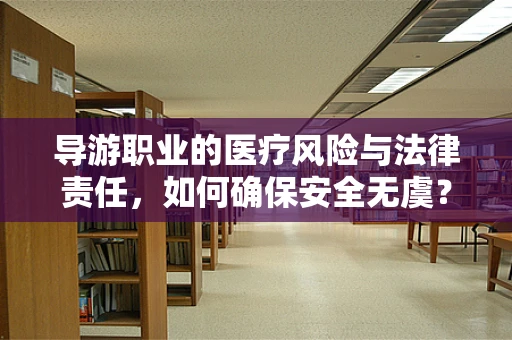 导游职业的医疗风险与法律责任，如何确保安全无虞？