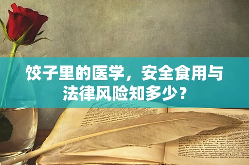 饺子里的医学，安全食用与法律风险知多少？