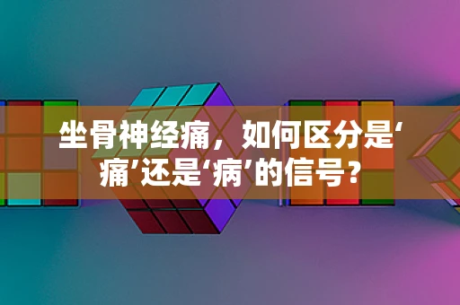 坐骨神经痛，如何区分是‘痛’还是‘病’的信号？