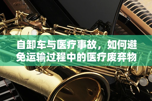 自卸车与医疗事故，如何避免运输过程中的医疗废弃物泄露风险？