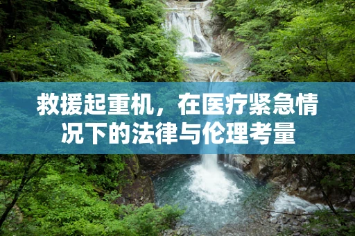 救援起重机，在医疗紧急情况下的法律与伦理考量