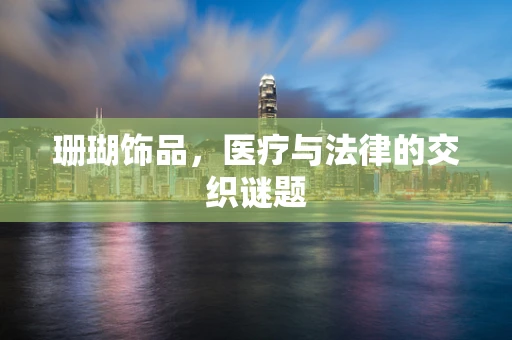珊瑚饰品，医疗与法律的交织谜题