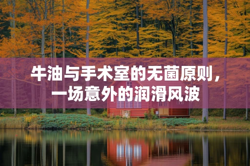 牛油与手术室的无菌原则，一场意外的润滑风波
