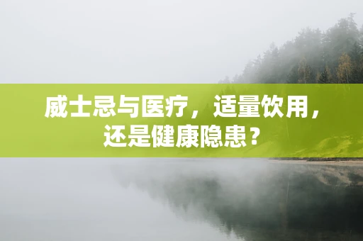 威士忌与医疗，适量饮用，还是健康隐患？