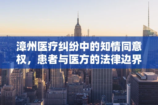 漳州医疗纠纷中的知情同意权，患者与医方的法律边界