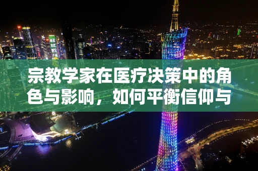 宗教学家在医疗决策中的角色与影响，如何平衡信仰与科学？
