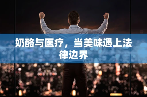 奶酪与医疗，当美味遇上法律边界