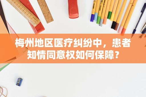 梅州地区医疗纠纷中，患者知情同意权如何保障？