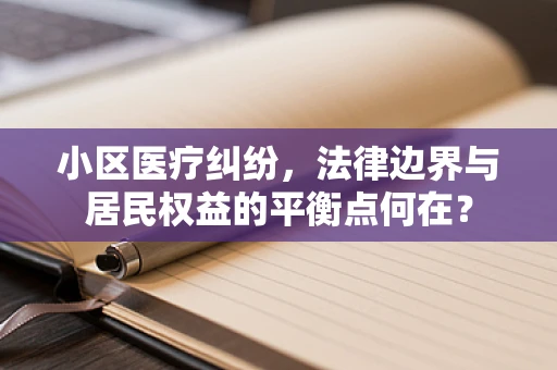 小区医疗纠纷，法律边界与居民权益的平衡点何在？