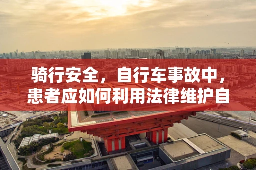 骑行安全，自行车事故中，患者应如何利用法律维护自身权益？