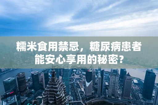 糯米食用禁忌，糖尿病患者能安心享用的秘密？
