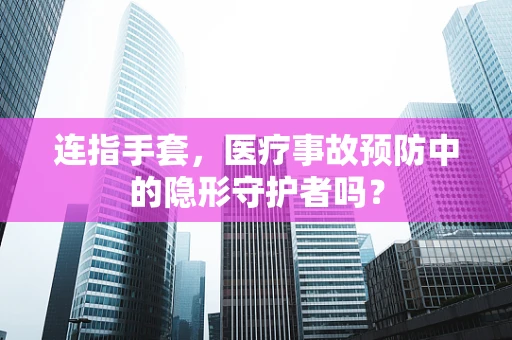 连指手套，医疗事故预防中的隐形守护者吗？