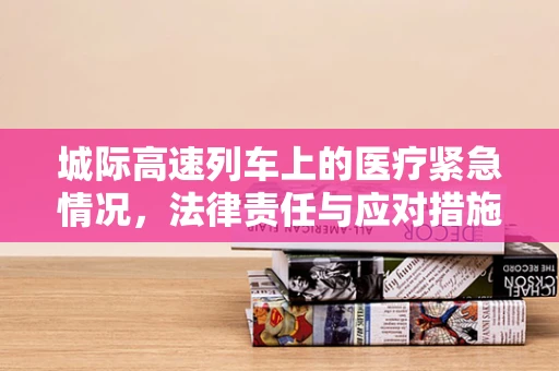 城际高速列车上的医疗紧急情况，法律责任与应对措施