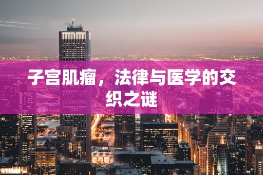 子宫肌瘤，法律与医学的交织之谜