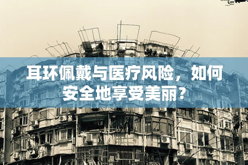 耳环佩戴与医疗风险，如何安全地享受美丽？